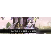 九周年盛典揭秘奇迹暖暖薰梦如故套装深度解析