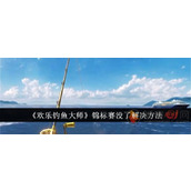 欢乐钓鱼大师锦标赛玩不了了怎么办