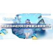碧蓝航线UR战列阿尔萨斯夏日限定泳装详解与获取攻略