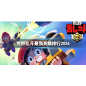 荒野乱斗2024年度最强英雄排行榜详解