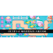 保卫萝卜4嗨钓度假岛 - 第1关全面攻略指南