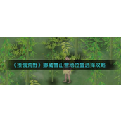 《挨饿荒野》挪威雪山营地选址全攻略