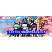 《勇闯女巫塔》指挥官好感度提升攻略 - 最佳突破顺序详解