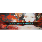 《深宫曲》攻略如何提升容予的好感度？
