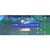 鸣潮解锁「有bear来」成就全攻略 - 战胜120级箭簇熊挑战