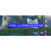 鸣潮过去即是明天系列任务 - 第一阶段攻略指南