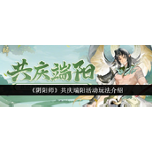 阴阳师端阳共庆活动详解探索端午庆典与丰厚奖励