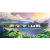 原神手游食材加工指南与地点详解