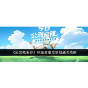 发起挑战！《出发吧麦芬》林海营寨攻坚战全面攻略