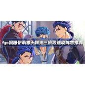 fgo国服伊莉雅无限池三阶段速刷阵容推荐