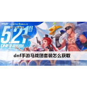 DNF手游揭秘马戏团套装获取策略