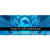 寻道大千手游仙界小世界深度解析指南