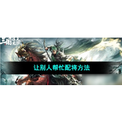 三国谋定天下轻松获取强力阵容的配将技巧指南