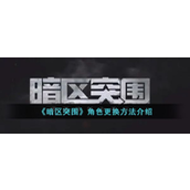 指南《暗区突围》角色切换全解析