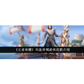 王者荣耀刘备异域游侠皮肤深度解析