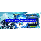 《冲呀饼干人王国》丹桂饼干的华丽输出阵容揭秘