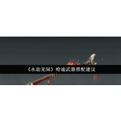 《永劫无间》哈迪武器搭配指南