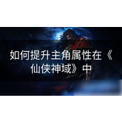 《仙侠神域》全攻略踏上修仙之路的属性提升秘籍