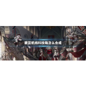 碧蓝航线科技箱合成指南解锁高级装备的秘籍