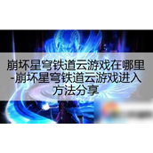崩坏星穹铁道云游戏进入方法与攻略详解