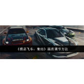 极品飞车集结画质调节指南