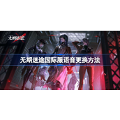无期迷途国际服语音更换方法指南