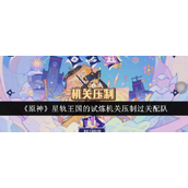 原神星轨王国试炼机关压制过关攻略