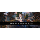 明日之后小女孩碎片位置大全