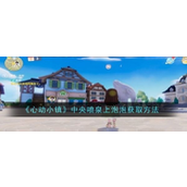 《心动小镇》中央喷泉上泡泡获取指南