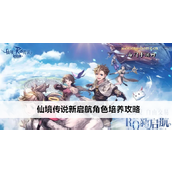 《仙境传说新启航》角色培养全攻略