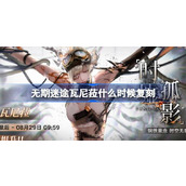 无期迷途瓦尼菈什么时候复刻