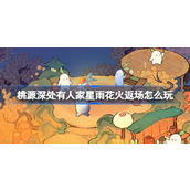 桃源深处有人家星雨花火返场怎么玩