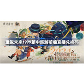 重返未来1999箱中巡游前瞻直播兑换码