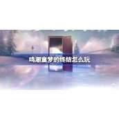 鸣潮童梦的终结怎么玩