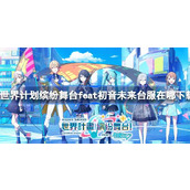 世界计划缤纷舞台feat初音未来台服在哪下载