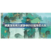 桃源深处有人家游侠归云返场怎么玩