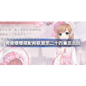 奇迹暖暖搭配师联盟第二十四章怎么玩