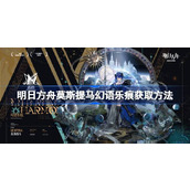 明日方舟莫斯提马幻语乐痕获取方法详情