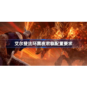 艾尔登法环黑夜君临配置要求 艾尔登法环黑夜君临配置要求一览