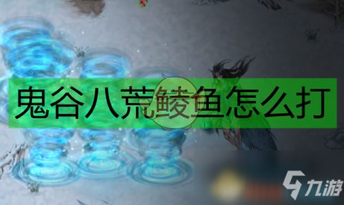 《鬼谷八荒中如何轻松击败鲮鱼？全面打法攻略揭秘》