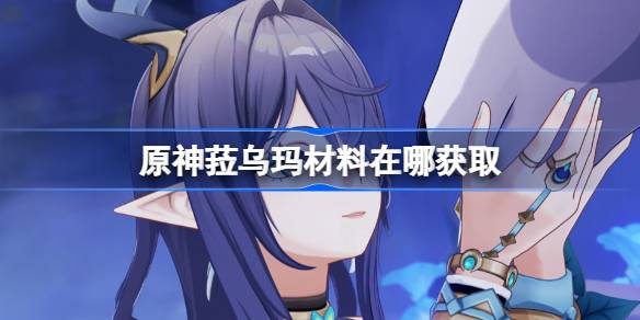 原神菈乌玛突破素材位置大全详情