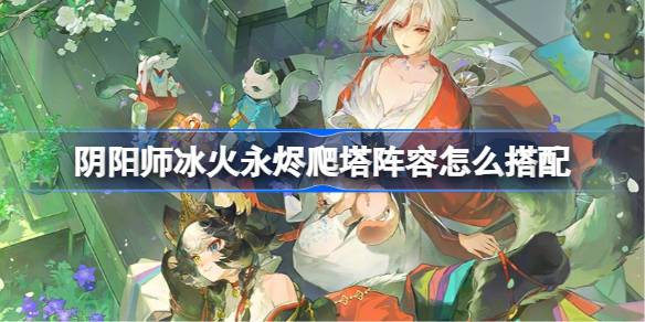 阴阳师冰火永烬阵容搭配详情