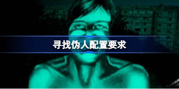 寻找伪人配置要求详情