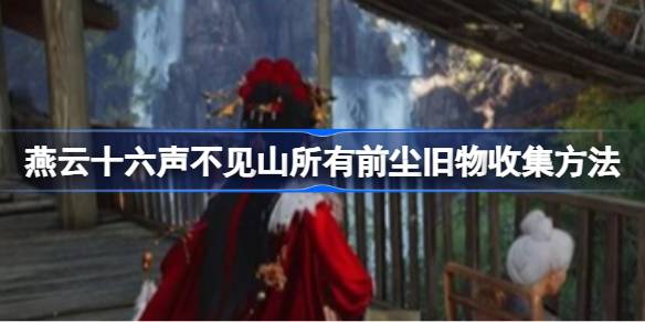 燕云十六声不见山所有前尘旧物怎么收集一览