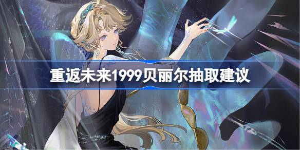 重返未来1999贝丽尔要不要抽详情