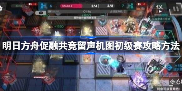 明日方舟促融共竞留声机图初级赛方法一览