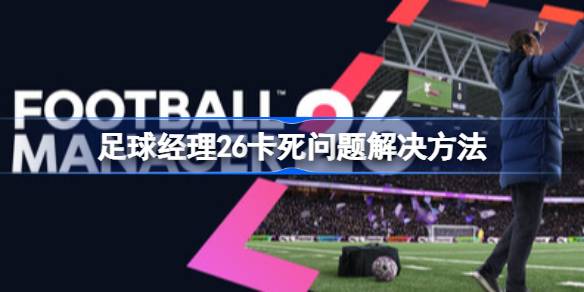 足球经理26卡死怎么解决