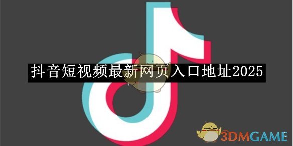 抖音2025最新网页入口地址-抖音网页最新入口地址