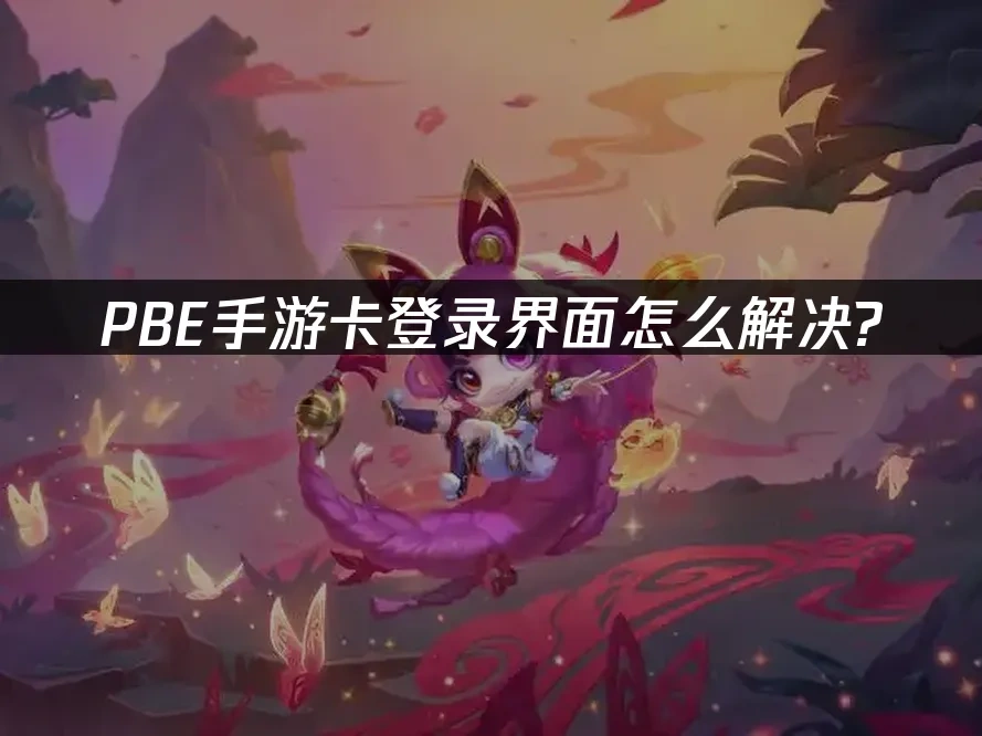 PBE手游登录界面卡住怎么办？  
快速解决PBE手游登录卡顿问题