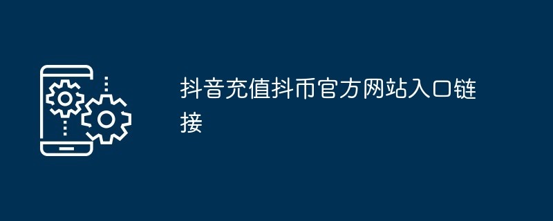 抖音官方抖币充值入口​-抖音直播打赏充值入口